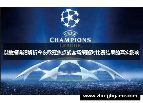以数据说话解析今夜欧冠焦点战客场策略对比赛结果的真实影响 以数据说话解析今夜欧冠焦点战客场策略对比赛结果的真实影响