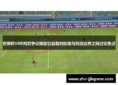 世俱杯VAR判罚争议频发引发裁判标准与科技边界之辩讨论焦点 世俱杯VAR判罚争议频发引发裁判标准与科技边界之辩讨论焦点