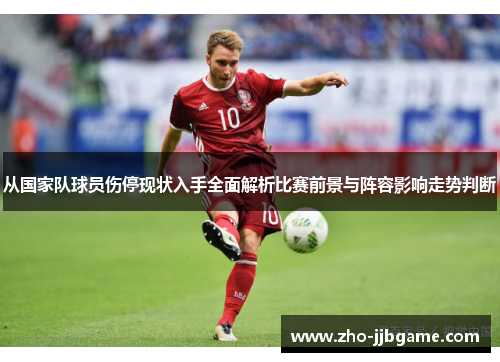 从国家队球员伤停现状入手全面解析比赛前景与阵容影响走势判断 从国家队球员伤停现状入手全面解析比赛前景与阵容影响走势判断