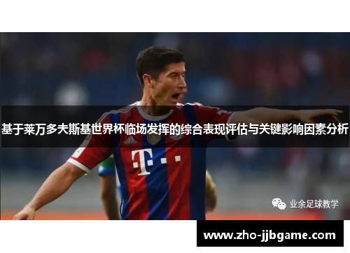 基于莱万多夫斯基世界杯临场发挥的综合表现评估与关键影响因素分析 基于莱万多夫斯基世界杯临场发挥的综合表现评估与关键影响因素分析