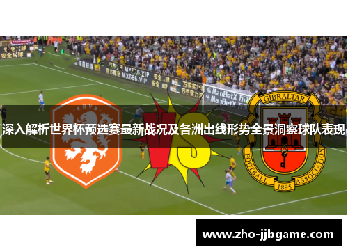 深入解析世界杯预选赛最新战况及各洲出线形势全景洞察球队表现