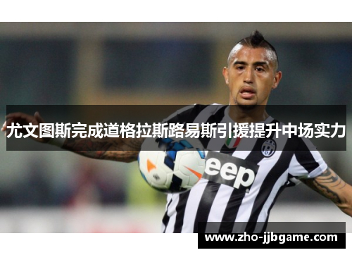 尤文图斯完成道格拉斯路易斯引援提升中场实力 尤文图斯完成道格拉斯路易斯引援提升中场实力