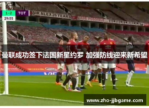 曼联成功签下法国新星约罗 加强防线迎来新希望 曼联成功签下法国新星约罗 加强防线迎来新希望