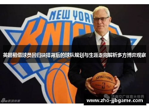 英超租借球员回归抉择背后的球队规划与生涯走向解析多方博弈观察