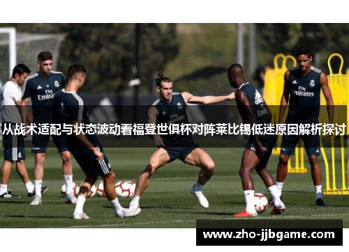 从战术适配与状态波动看福登世俱杯对阵莱比锡低迷原因解析探讨