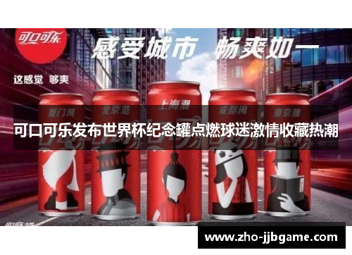 可口可乐发布世界杯纪念罐点燃球迷激情收藏热潮