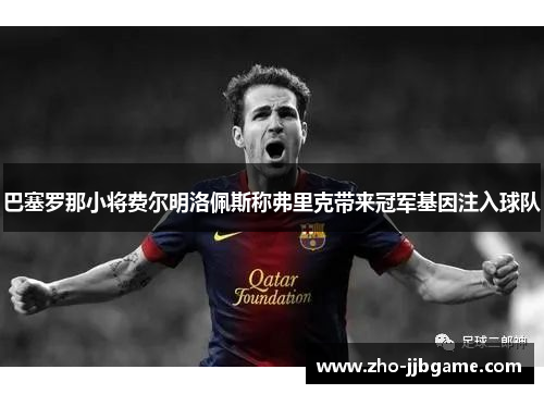 巴塞罗那小将费尔明洛佩斯称弗里克带来冠军基因注入球队