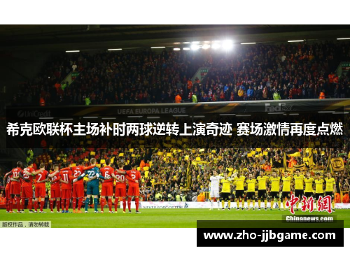 希克欧联杯主场补时两球逆转上演奇迹 赛场激情再度点燃