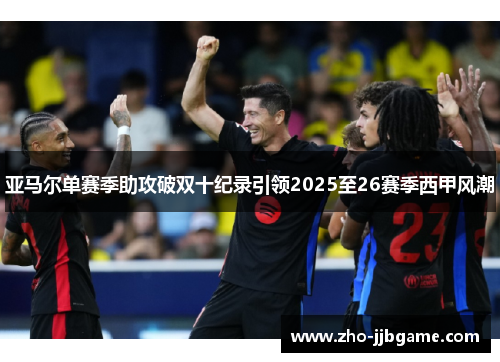 亚马尔单赛季助攻破双十纪录引领2025至26赛季西甲风潮