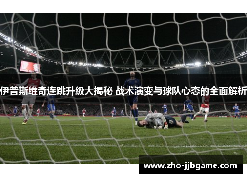 伊普斯维奇连跳升级大揭秘 战术演变与球队心态的全面解析