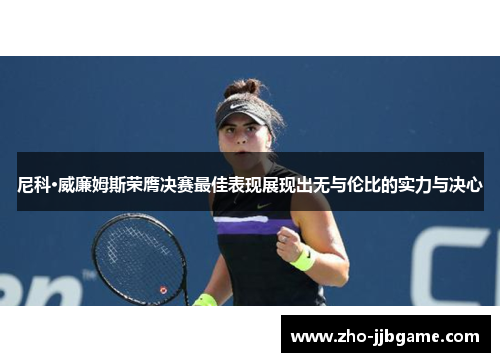 尼科·威廉姆斯荣膺决赛最佳表现展现出无与伦比的实力与决心 尼科·威廉姆斯荣膺决赛最佳表现展现出无与伦比的实力与决心