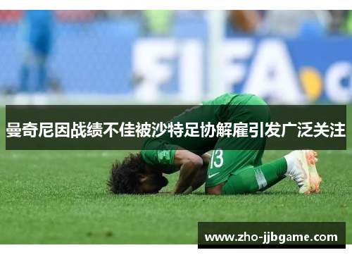 曼奇尼因战绩不佳被沙特足协解雇引发广泛关注 曼奇尼因战绩不佳被沙特足协解雇引发广泛关注