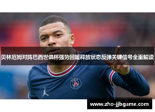 贝林厄姆对阵巴西世俱杯强势回暖释放状态反弹关键信号全面解读