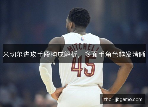 米切尔进攻手段构成解析，多面手角色越发清晰